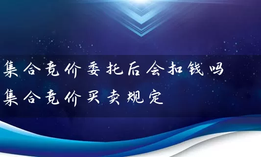 集合竞价委托后会扣钱吗 集合竞价买卖规定 股票基础教程 第1张-学习理财网 集合竞价委托后会扣钱吗 集合竞价买卖规定 (https://www.cnq.net/) 股票基础教程 第1张