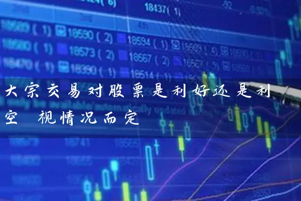 大宗交易对股票是利好还是利空 视情况而定 股票基础教程 第1张-学习理财网 大宗交易对股票是利好还是利空 视情况而定 (https://www.cnq.net/) 股票基础教程 第1张