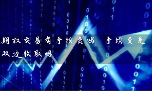 期权交易有手续费吗 手续费是双边收取吗 (https://www.cnq.net/) 股票基础教程 第1张