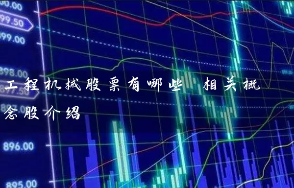 工程机械股票有哪些 相关概念股介绍 股票基础教程 第1张-学习理财网 工程机械股票有哪些 相关概念股介绍 (https://www.cnq.net/) 股票基础教程 第1张