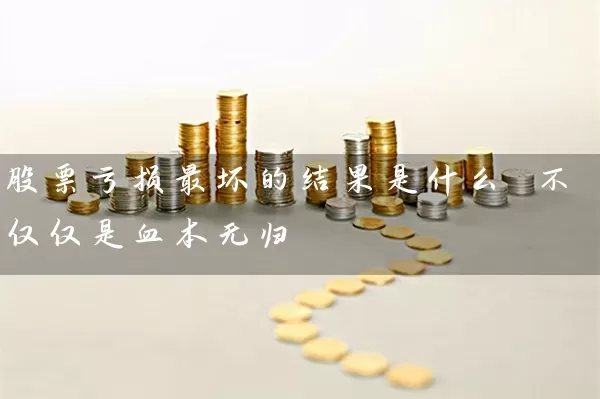 股票亏损最坏的结果是什么 不仅仅是血本无归 股票基础教程 第1张-学习理财网 股票亏损最坏的结果是什么 不仅仅是血本无归 (https://www.cnq.net/) 股票基础教程 第1张