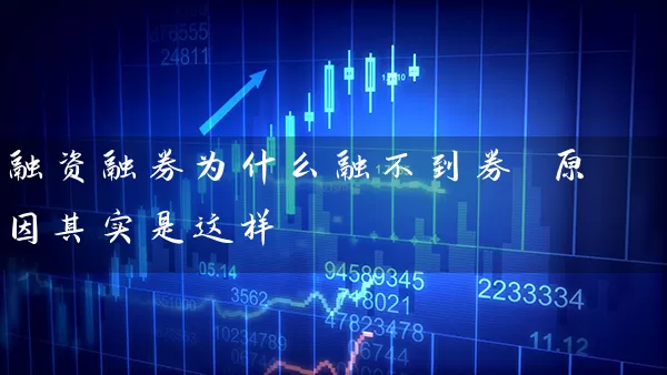 融资融券为什么融不到券 原因其实是这样 股票基础教程 第1张-学习理财网 融资融券为什么融不到券 原因其实是这样 (https://www.cnq.net/) 股票基础教程 第1张