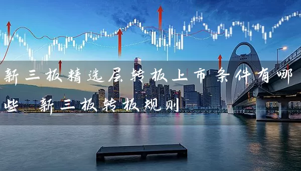 新三板精选层转板上市条件有哪些 新三板转板规则 (https://www.cnq.net/) 股票基础教程 第1张