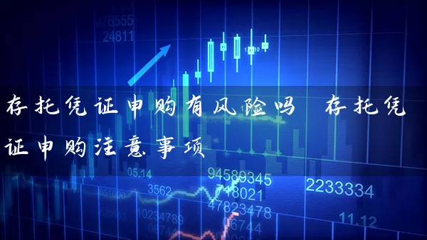 存托凭证申购有风险吗 存托凭证申购注意事项 (https://www.cnq.net/) 股票基础教程 第1张