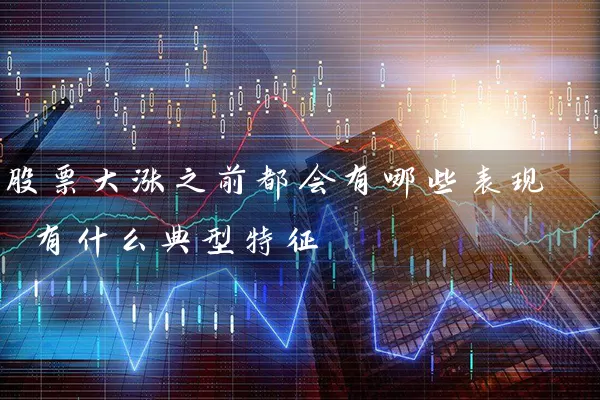 股票大涨之前都会有哪些表现 有什么典型特征 (https://www.cnq.net/) 股票基础教程 第1张