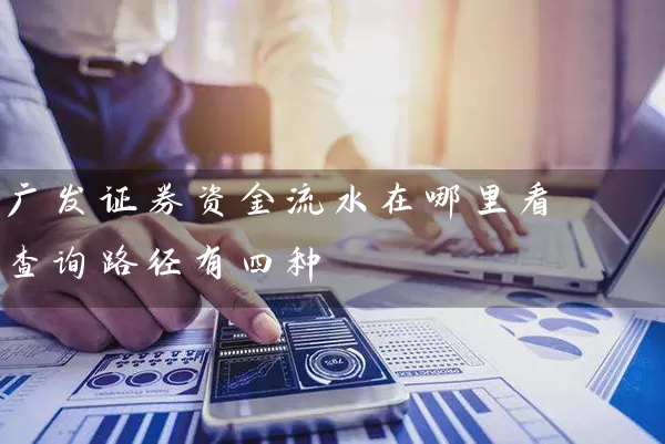 广发证券资金流水在哪里看 查询路径有四种 股票基础教程 第1张-学习理财网 广发证券资金流水在哪里看 查询路径有四种 (https://www.cnq.net/) 股票基础教程 第1张