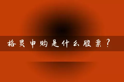 格灵申购是什么股票？ (https://www.cnq.net/) 股票基础教程 第1张