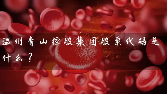 温州青山控股集团股票代码是什么？ (https://www.cnq.net/) 股票基础教程 第1张