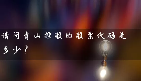 请问青山控股的股票代码是多少？ (https://www.cnq.net/) 股票基础教程 第1张