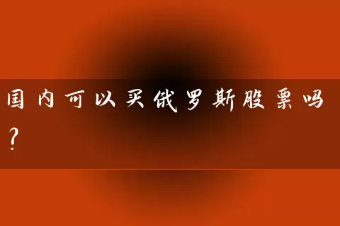 国内可以买俄罗斯股票吗？ (https://www.cnq.net/) 股票基础教程 第1张