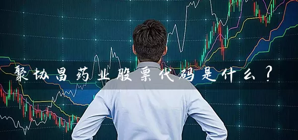 聚协昌药业股票代码是什么? 股票基础教程 第1张-学习理财网 聚协昌药业股票代码是什么? (https://www.cnq.net/) 股票基础教程 第1张