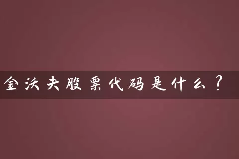 金沃夫股票代码是什么? 股票基础教程 第1张-学习理财网 金沃夫股票代码是什么? (https://www.cnq.net/) 股票基础教程 第1张