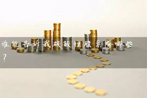 谁能告诉我碳酸锂股票有哪些？ (https://www.cnq.net/) 股票基础教程 第1张