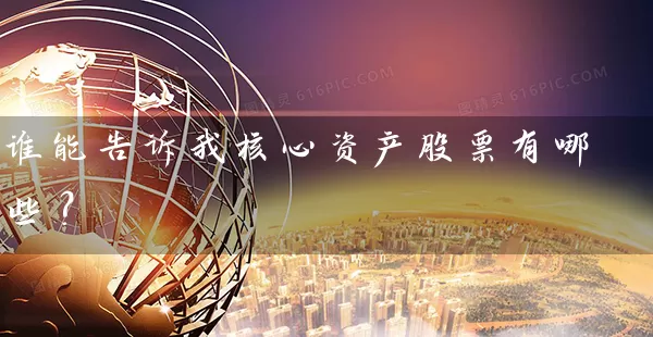 谁能告诉我核心资产股票有哪些？ (https://www.cnq.net/) 股票基础教程 第1张