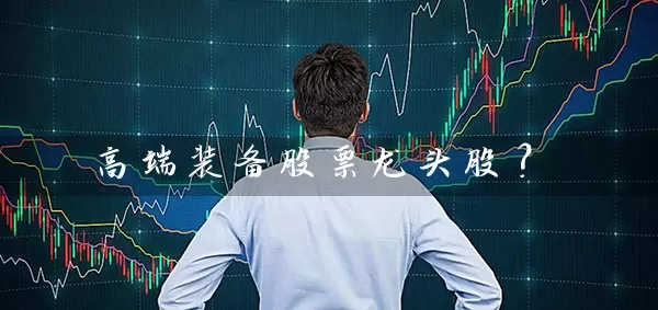 高端装备股票龙头股? 股票基础教程 第1张-学习理财网 高端装备股票龙头股? (https://www.cnq.net/) 股票基础教程 第1张