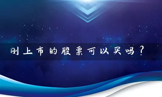 刚上市的股票可以买吗？ (https://www.cnq.net/) 股票基础教程 第1张