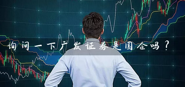 询问一下广发证券是国企吗? 股票基础教程 第1张-学习理财网 询问一下广发证券是国企吗? (https://www.cnq.net/) 股票基础教程 第1张