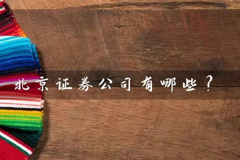 北京证券公司有哪些? 股票基础教程 第1张-学习理财网 北京证券公司有哪些? (https://www.cnq.net/) 股票基础教程 第1张