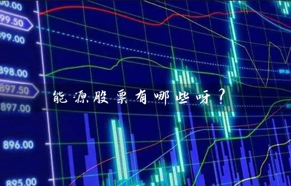 能源股票有哪些呀? 股票基础教程 第1张-学习理财网 能源股票有哪些呀? (https://www.cnq.net/) 股票基础教程 第1张