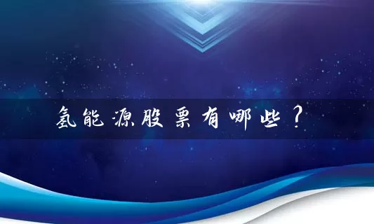 氢能源股票有哪些? 股票基础教程 第1张-学习理财网 氢能源股票有哪些? (https://www.cnq.net/) 股票基础教程 第1张