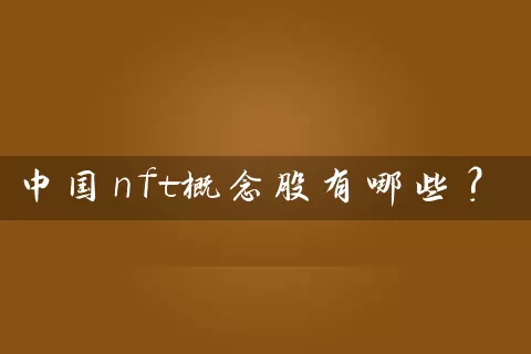 中国nft概念股有哪些? 股票基础教程 第1张-学习理财网 中国nft概念股有哪些? (https://www.cnq.net/) 股票基础教程 第1张
