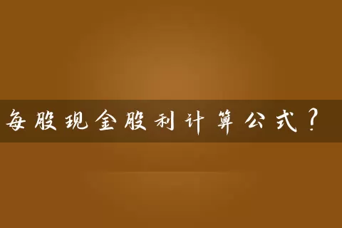 每股现金股利计算公式？ (https://www.cnq.net/) 股票基础教程 第1张