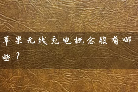 苹果无线充电概念股有哪些？ (https://www.cnq.net/) 股票基础教程 第1张