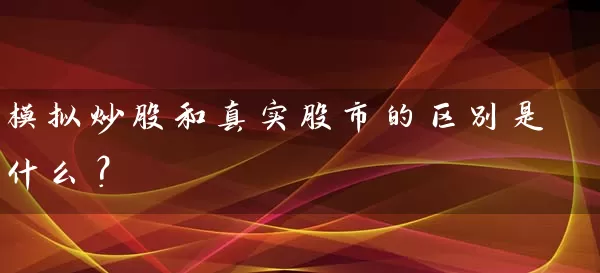 模拟炒股和真实股市的区别是什么? 股票基础教程 第1张-学习理财网 模拟炒股和真实股市的区别是什么? (https://www.cnq.net/) 股票基础教程 第1张