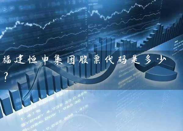 福建恒申集团股票代码是多少? 股票基础教程 第1张-学习理财网 福建恒申集团股票代码是多少? (https://www.cnq.net/) 股票基础教程 第1张