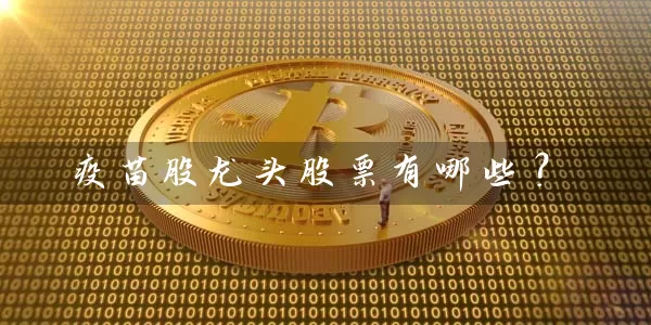 疫苗股龙头股票有哪些？ (https://www.cnq.net/) 股票基础教程 第1张