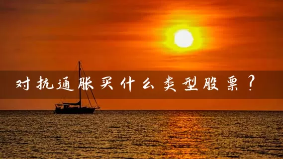 对抗通胀买什么类型股票? 股票基础教程 第1张-学习理财网 对抗通胀买什么类型股票? (https://www.cnq.net/) 股票基础教程 第1张