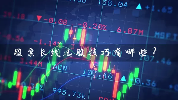股票长线选股技巧有哪些? 股票基础教程 第1张-学习理财网 股票长线选股技巧有哪些? (https://www.cnq.net/) 股票基础教程 第1张