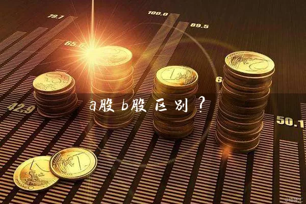 a股b股区别? 股票基础教程 第1张-学习理财网 a股b股区别? (https://www.cnq.net/) 股票基础教程 第1张