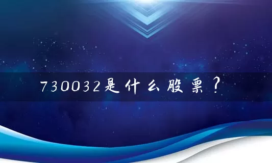 730032是什么股票？ (https://www.cnq.net/) 股票基础教程 第1张