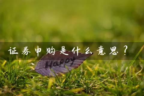 证券申购是什么意思？ (https://www.cnq.net/) 股票基础教程 第1张