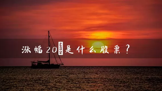 涨幅20%是什么股票？ (https://www.cnq.net/) 股票基础教程 第1张