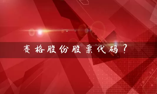 赛格股份股票代码? 股票基础教程 第1张-学习理财网 赛格股份股票代码? (https://www.cnq.net/) 股票基础教程 第1张