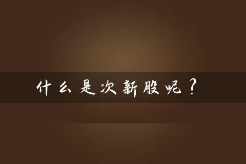 什么是次新股呢？ (https://www.cnq.net/) 股票基础教程 第1张