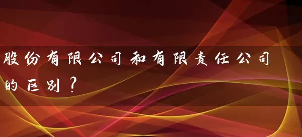 股份有限公司和有限责任公司的区别？ (https://www.cnq.net/) 股票基础教程 第1张