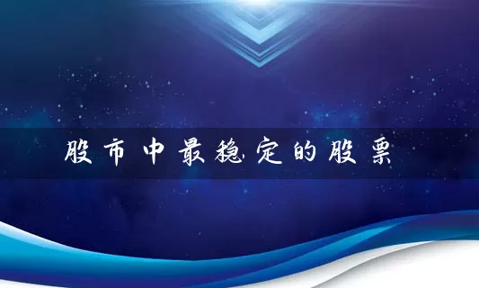 股市中最稳定的股票 (https://www.cnq.net/) 股票基础教程 第1张