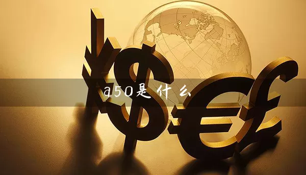 a50是什么 股票基础教程 第1张-学习理财网 a50是什么 (https://www.cnq.net/) 股票基础教程 第1张