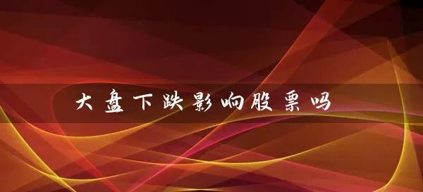 大盘下跌影响股票吗 (https://www.cnq.net/) 股票基础教程 第1张