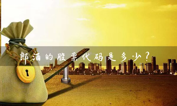 郎酒的股票代码是多少？ (https://www.cnq.net/) 股票基础教程 第1张