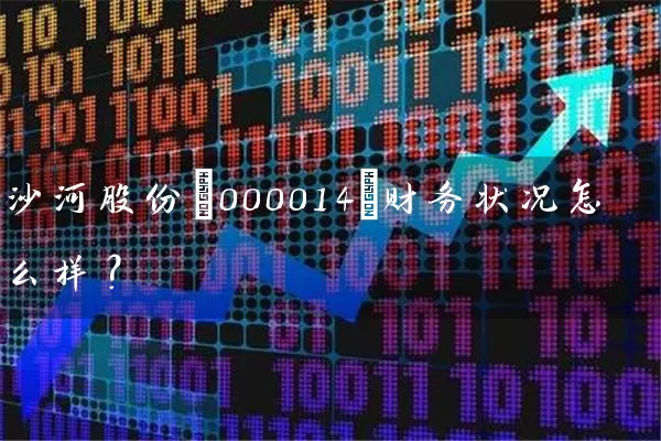 沙河股份(000014)财务状况怎么样? 股票基础教程 第1张-学习理财网 沙河股份(000014)财务状况怎么样? (https://www.cnq.net/) 股票基础教程 第1张