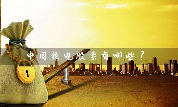 中国核电股票有哪些？ (https://www.cnq.net/) 股票基础教程 第1张