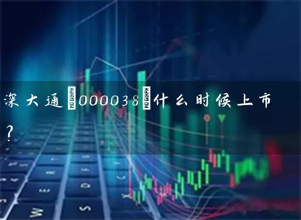 深大通(000038)什么时候上市? 股票基础教程 第1张-学习理财网 深大通(000038)什么时候上市? (https://www.cnq.net/) 股票基础教程 第1张