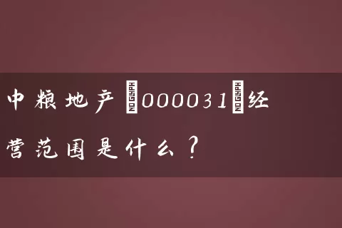 中粮地产(000031)经营范围是什么? 股票基础教程 第1张-学习理财网 中粮地产(000031)经营范围是什么? (https://www.cnq.net/) 股票基础教程 第1张