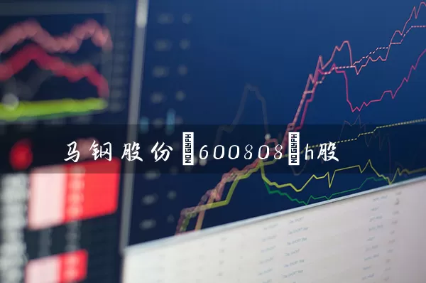 马钢股份(600808)h股 (https://www.cnq.net/) 股票基础教程 第1张