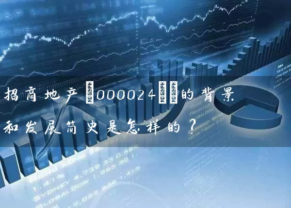 招商地产(000024)​的背景和发展简史是怎样的？ (https://www.cnq.net/) 股票基础教程 第1张