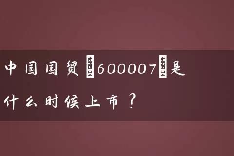 中国国贸(600007)是什么时候上市？ (https://www.cnq.net/) 股票基础教程 第1张